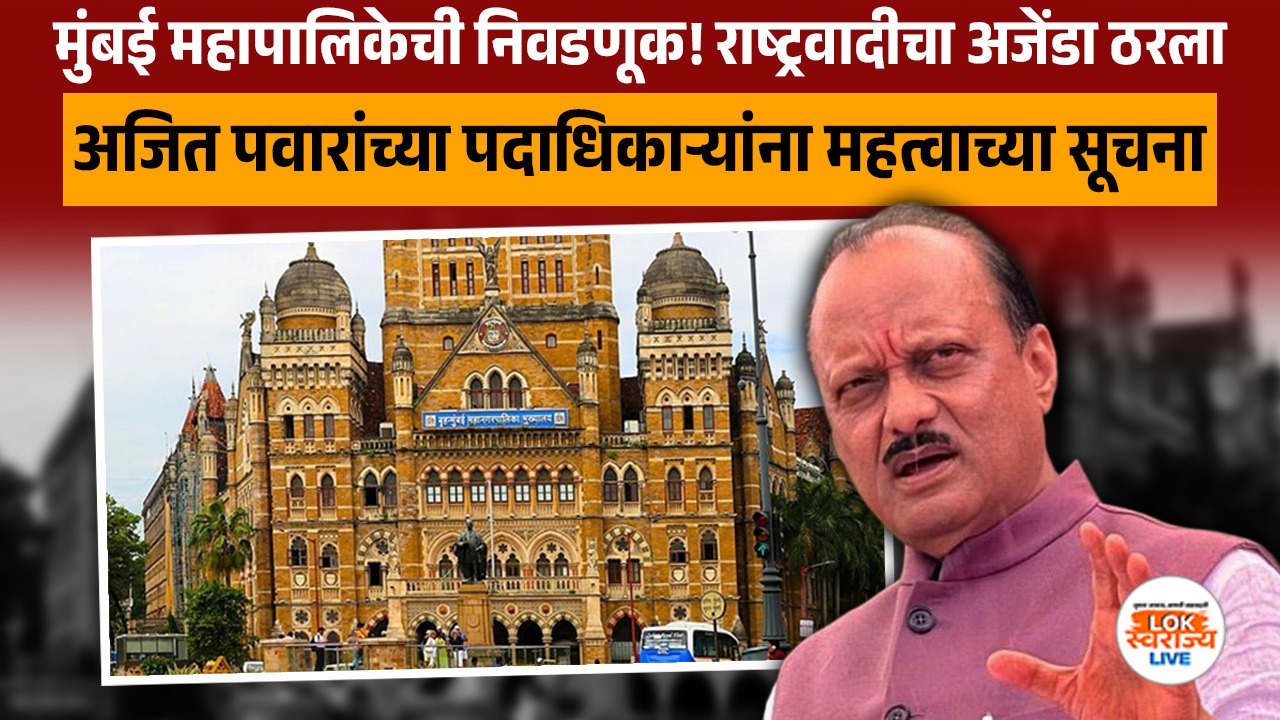मुंबई महापालिकेची निवडणूक! राष्ट्रवादीचा अजेंडा ठरला, अजित पवारांच्या पदाधिकाऱ्यांना महत्वाच्या सूचना