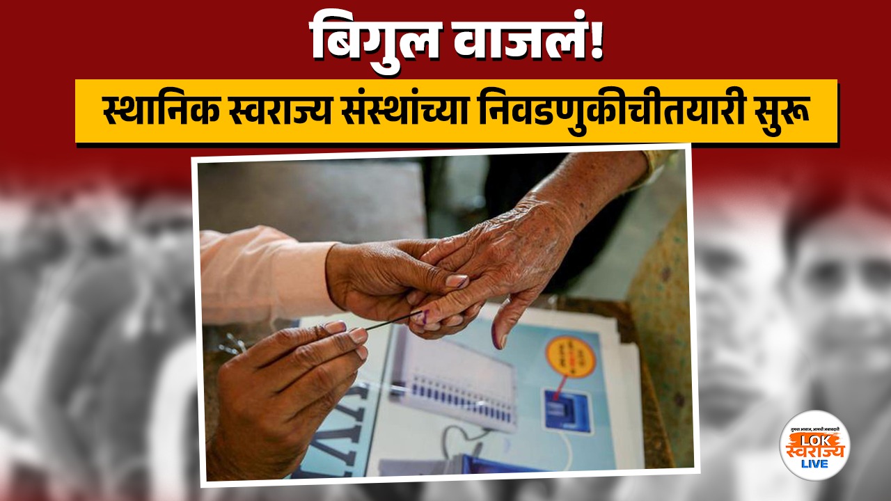बिगुल वाजलं! स्थानिक स्वराज्य संस्थांच्या निवडणुकीची तयारी सुरू