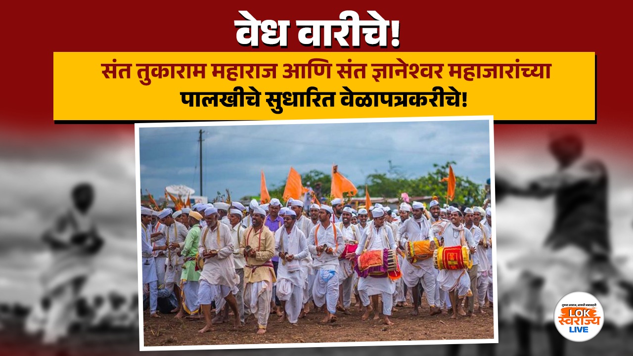 वेध वारीचे! संत तुकाराम महाराज आणि संत ज्ञानेश्वर महाजारांच्या पालखीचे सुधारित वेळापत्रक