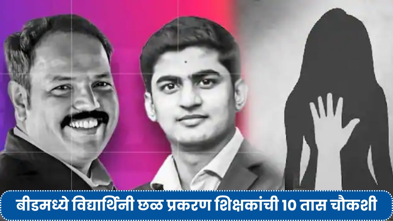 बीडमध्ये विद्यार्थिनी छळ प्रकरण दोन आरोपी शिक्षकांची १० तास चौकशी, मोबाईल तपासणी सुरू