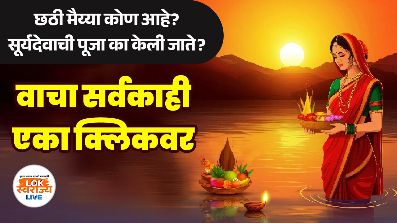 Chhath Puja 2025 : छठी मैय्या कोण आहे? सूर्यदेवाची पूजा का केली जाते? वाचा सर्वकाही एका क्लिकवर